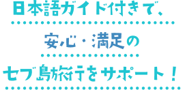 日本語ガイド付きで、安心・満足のセブ島旅行をサポート！